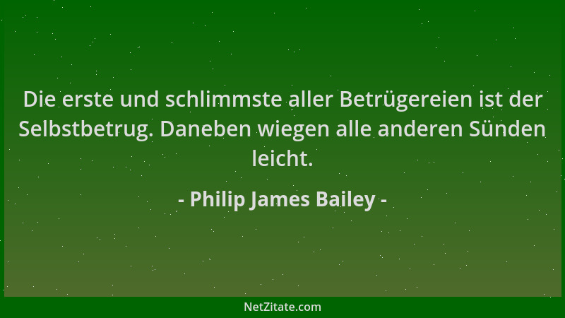 Philip James Bailey - Die erste und schlimmste aller Betrügereien ist der Selbstbetrug. Daneben wiegen alle anderen Sünden...