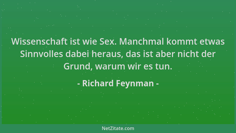 Richard Feynman - Wissenschaft ist wie Sex. Manchmal kommt etwas Sinnvolles dabei heraus, das ist aber nicht der Grund, war...
