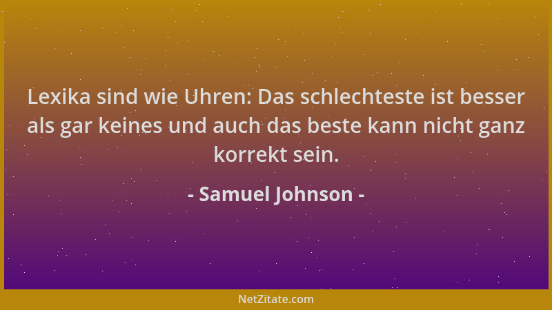 Samuel Johnson - Lexika sind wie Uhren: Das schlechteste ist besser als gar keines und auch das beste kann nicht ganz korre...