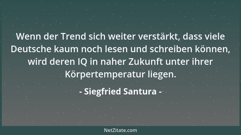 Siegfried Santura - Wenn der Trend sich weiter verstärkt, dass viele Deutsche kaum noch lesen und schreiben können, wird de...
