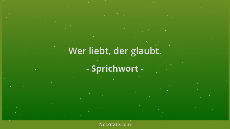 Sprichwort - Wer liebt, der glaubt....