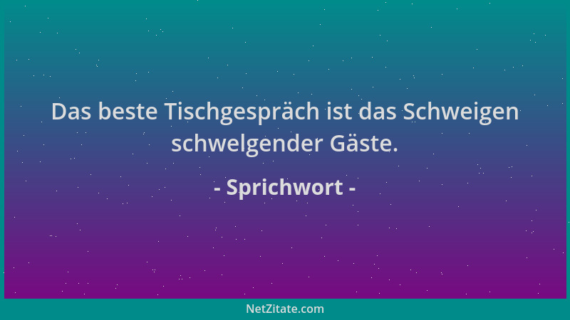 Sprichwort - Das beste Tischgespräch ist das Schweigen schwelgender Gäste....