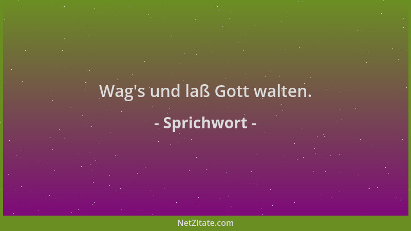 Sprichwort - Wag 's und laß Gott walten....