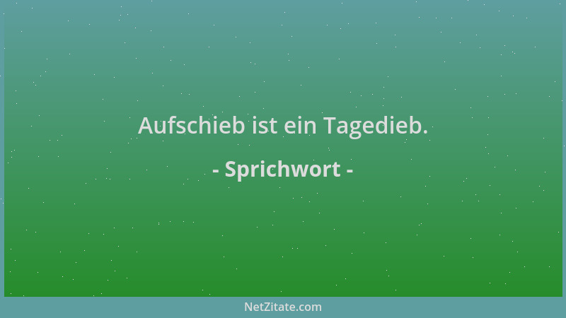 Sprichwort - Aufschieb ist ein Tagedieb....