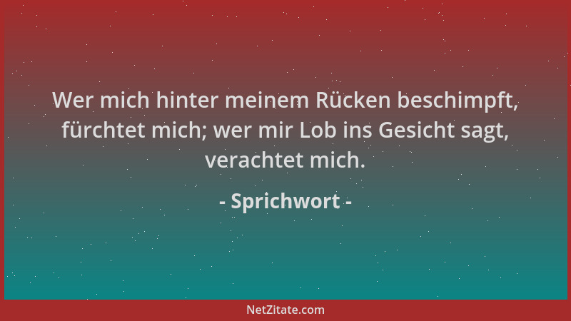 Sprichwort - Wer mich hinter meinem Rücken beschimpft, fürchtet mich; wer mir Lob ins Gesicht sagt, verachtet mich....