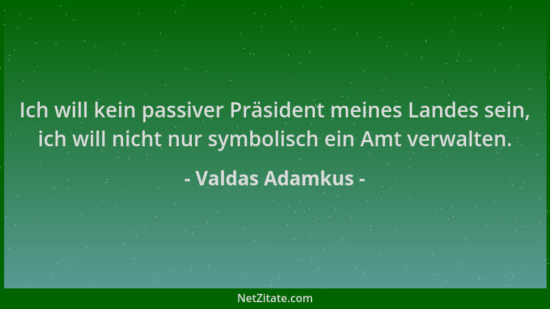 Valdas Adamkus - Ich will kein passiver Präsident meines Landes sein, ich will nicht nur symbolisch ein Amt verwalten....