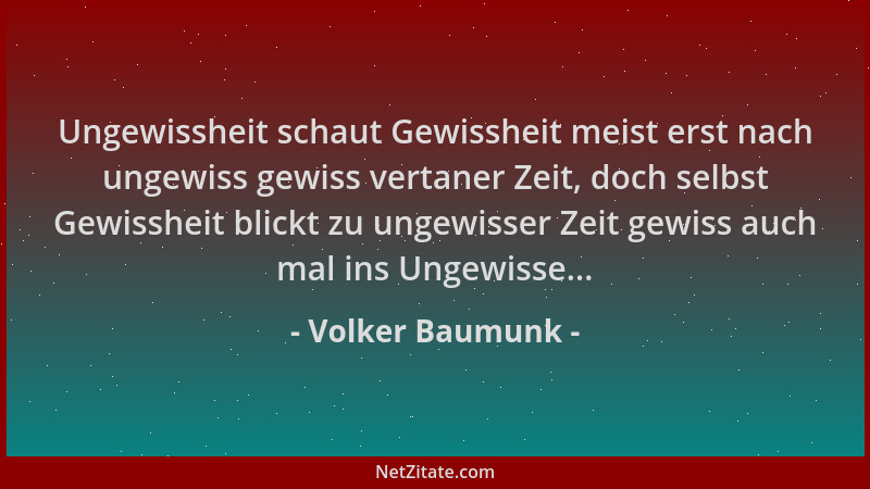 Volker Baumunk - Ungewissheit schaut Gewissheit meist erst nach ungewiss gewiss vertaner Zeit, doch selbst Gewissheit blick...