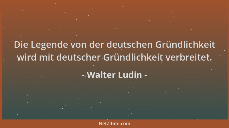 Walter Ludin - Die Legende von der deutschen Gründlichkeit wird mit deutscher Gründlichkeit verbreitet....