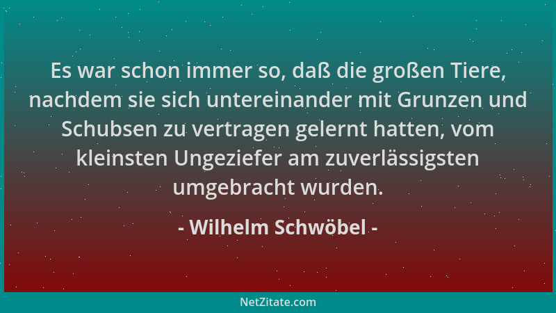 Wilhelm Schwöbel - Es war schon immer so, daß die großen Tiere, nachdem sie sich untereinander mit Grunzen und Schubsen zu...
