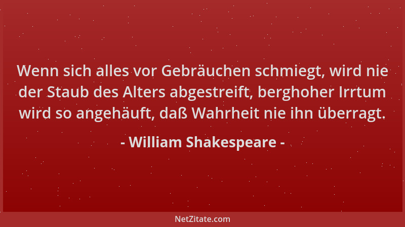 William Shakespeare - Wenn sich alles vor Gebräuchen schmiegt, wird nie der Staub des Alters abgestreift, berghoher Irrtum...