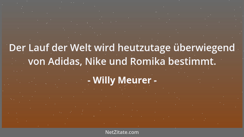 Willy Meurer - Der Lauf der Welt wird heutzutage überwiegend von Adidas, Nike und Romika bestimmt....