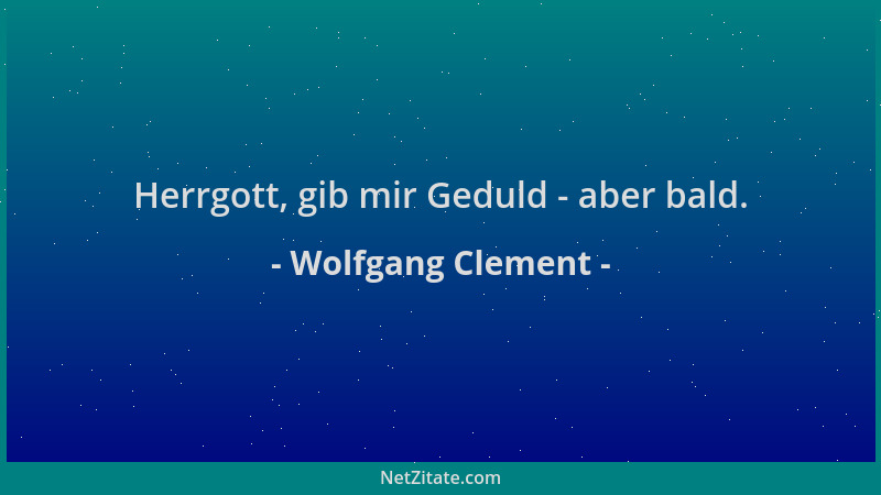 Wolfgang Clement - Herrgott, gib mir Geduld - aber bald....