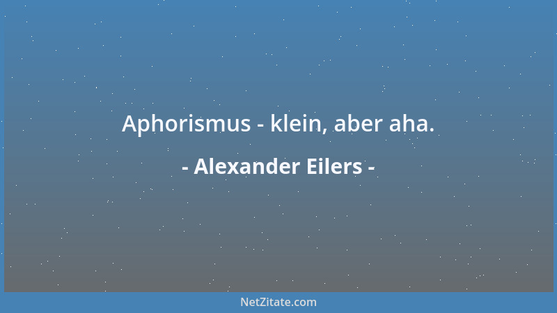 Alexander Eilers - Aphorismus - klein, aber aha....