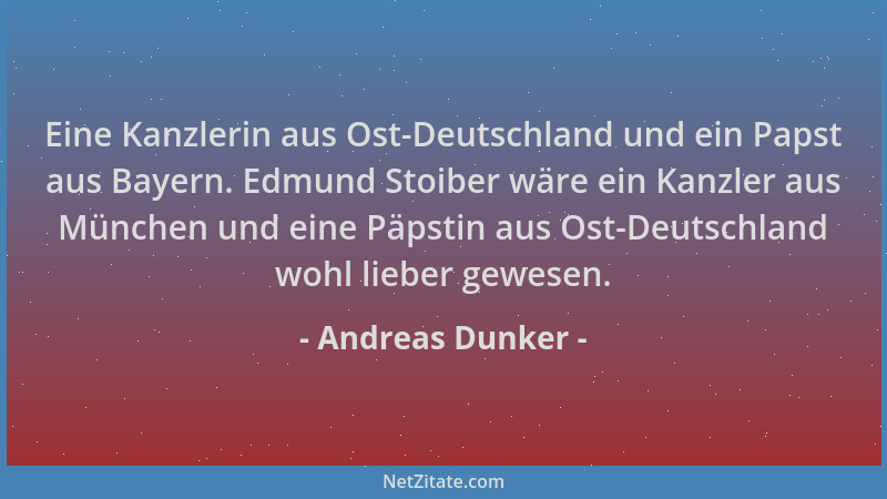 Andreas Dunker - Eine Kanzlerin aus Ost-Deutschland und ein Papst aus Bayern. Edmund Stoiber wäre ein Kanzler aus München u...