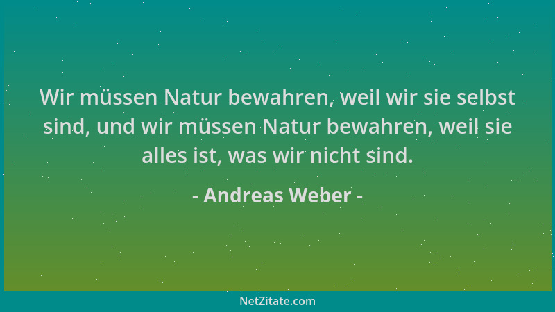 Andreas Weber - Wir müssen Natur bewahren, weil wir sie selbst sind, und wir müssen Natur bewahren, weil sie alles ist, was...