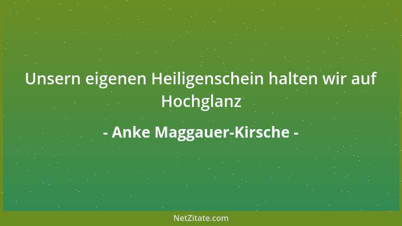 Anke Maggauer-Kirsche - Unsern eigenen Heiligenschein halten wir auf Hochglanz...