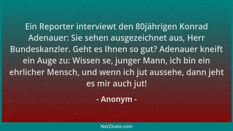 Anonym - Ein Reporter interviewt den 80jährigen Konrad Adenauer: Sie sehen ausgezeichnet aus, Herr Bundeskanzler. Geht es I...