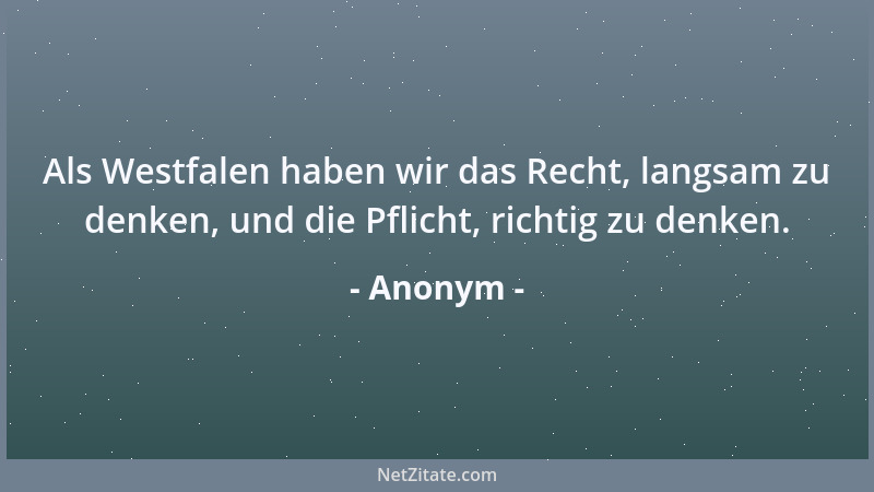 Anonym - Als Westfalen haben wir das Recht, langsam zu denken, und die Pflicht, richtig zu denken....