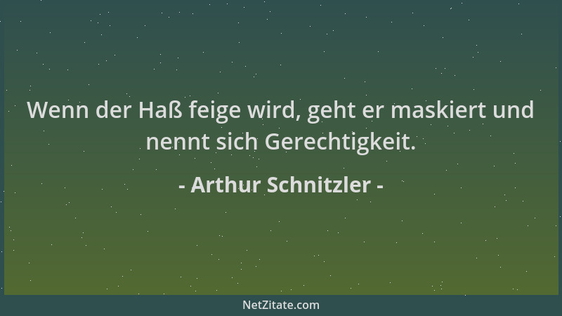 Arthur Schnitzler - Wenn der Haß feige wird, geht er maskiert und nennt sich Gerechtigkeit....