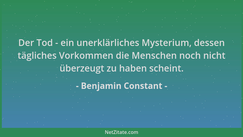 Benjamin Constant - Der Tod - ein unerklärliches Mysterium, dessen tägliches Vorkommen die Menschen noch nicht überzeugt zu...