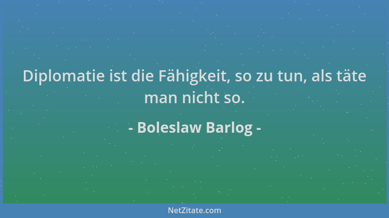 Boleslaw Barlog - Diplomatie ist die Fähigkeit, so zu tun, als täte man nicht so....
