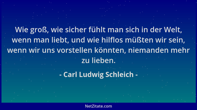 Carl Ludwig Schleich - Wie groß, wie sicher fühlt man sich in der Welt, wenn man liebt, und wie hilflos müßten wir sein, we...