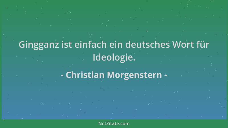 Christian Morgenstern - Gingganz ist einfach ein deutsches Wort für Ideologie....