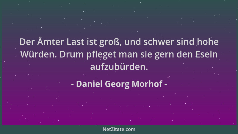 Daniel Georg Morhof - Der Ämter Last ist groß, und schwer sind hohe Würden. Drum pfleget man sie gern den Eseln aufzubürden...