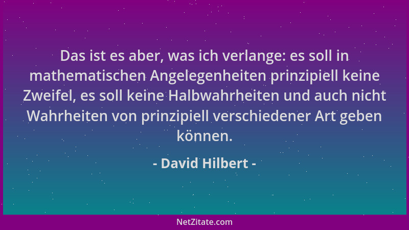 David Hilbert - Das ist es aber, was ich verlange: es soll in mathematischen Angelegenheiten prinzipiell keine Zweifel, es...