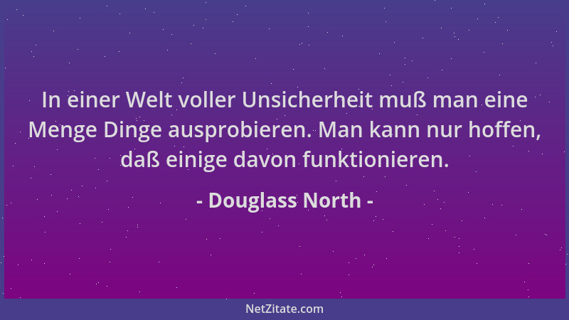 Douglass North - In einer Welt voller Unsicherheit muß man eine Menge Dinge ausprobieren. Man kann nur hoffen, daß einige d...