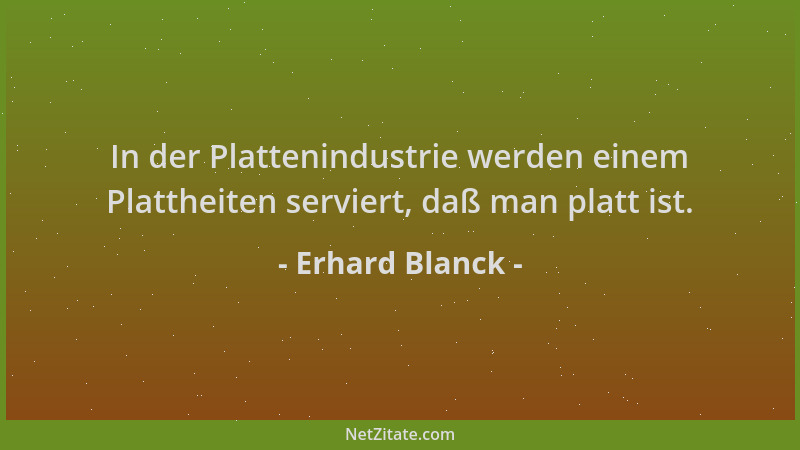 Erhard Blanck - In der Plattenindustrie werden einem Plattheiten serviert, daß man platt ist....