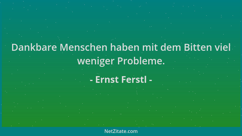 Ernst Ferstl - Dankbare Menschen haben mit dem Bitten viel weniger Probleme....