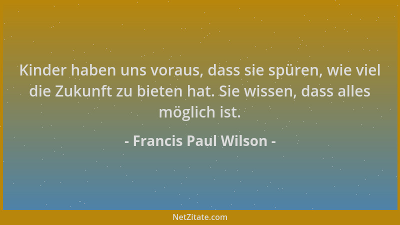Francis Paul Wilson - Kinder haben uns voraus, dass sie spüren, wie viel die Zukunft zu bieten hat. Sie wissen, dass alles...