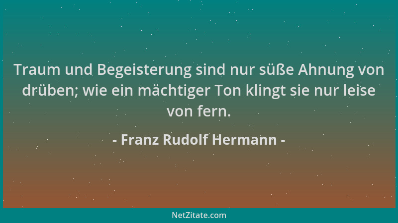 Franz Rudolf Hermann - Traum und Begeisterung sind nur süße Ahnung von drüben; wie ein mächtiger Ton klingt sie nur leise v...