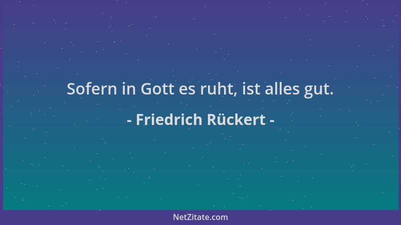 Friedrich Rückert - Sofern in Gott es ruht, ist alles gut....