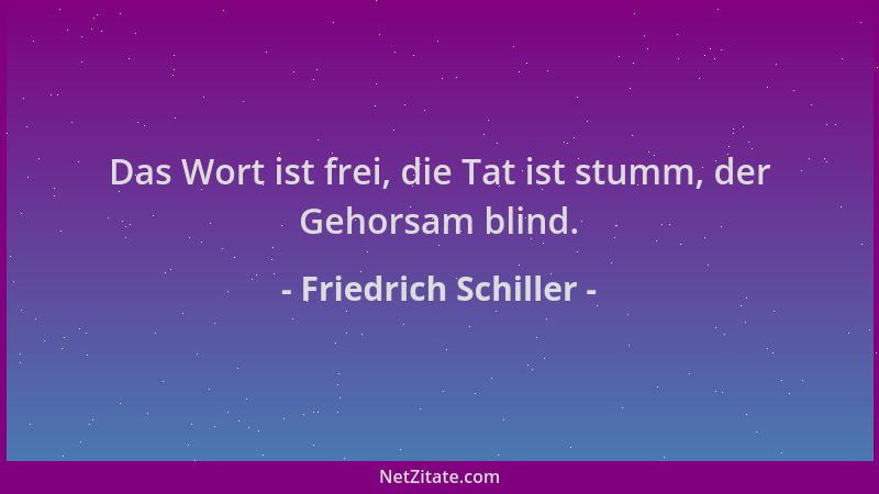Friedrich Schiller - Das Wort ist frei, die Tat ist stumm, der Gehorsam blind....
