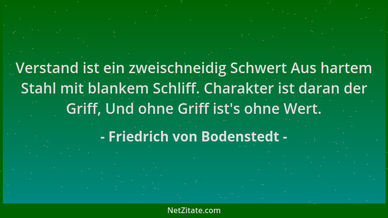 Friedrich von Bodenstedt - Verstand ist ein zweischneidig Schwert Aus hartem Stahl mit blankem Schliff. Charakter ist daran...