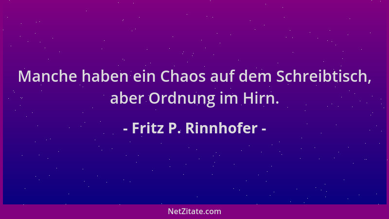Fritz P. Rinnhofer - Manche haben ein Chaos auf dem Schreibtisch, aber Ordnung im Hirn....