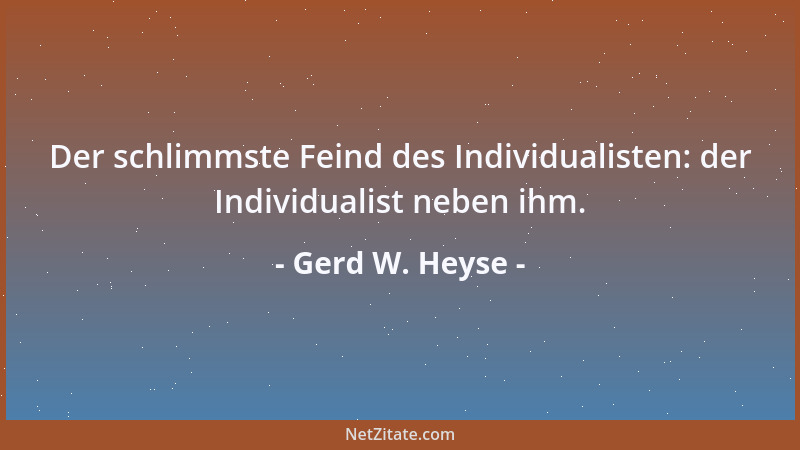 Gerd W. Heyse - Der schlimmste Feind des Individualisten: der Individualist neben ihm....