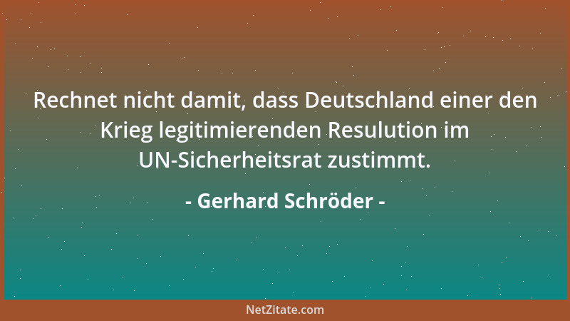 Gerhard Schröder - Rechnet nicht damit, dass Deutschland einer den Krieg legitimierenden Resulution im UN-Sicherheitsrat zu...