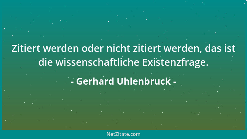 Gerhard Uhlenbruck - Zitiert werden oder nicht zitiert werden, das ist die wissenschaftliche Existenzfrage....