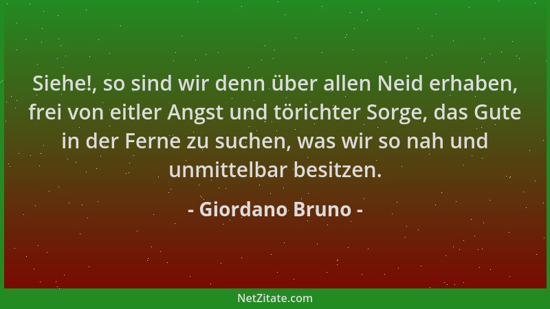 Giordano Bruno - Siehe!, so sind wir denn über allen Neid erhaben, frei von eitler Angst und törichter Sorge, das Gute in d...