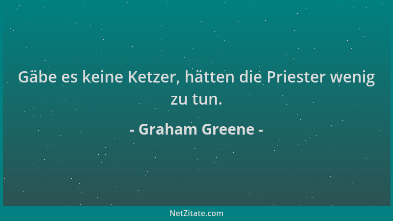 Graham Greene - Gäbe es keine Ketzer, hätten die Priester wenig zu tun....