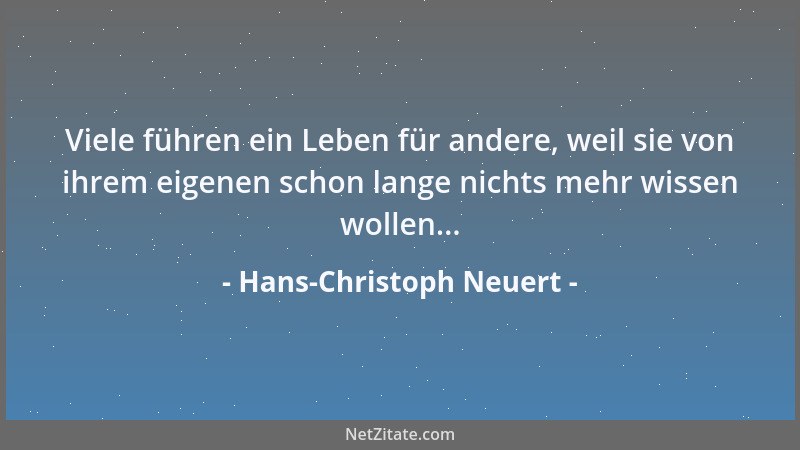 Hans-Christoph Neuert - Viele führen ein Leben für andere, weil sie von ihrem eigenen schon lange nichts mehr wissen wollen...