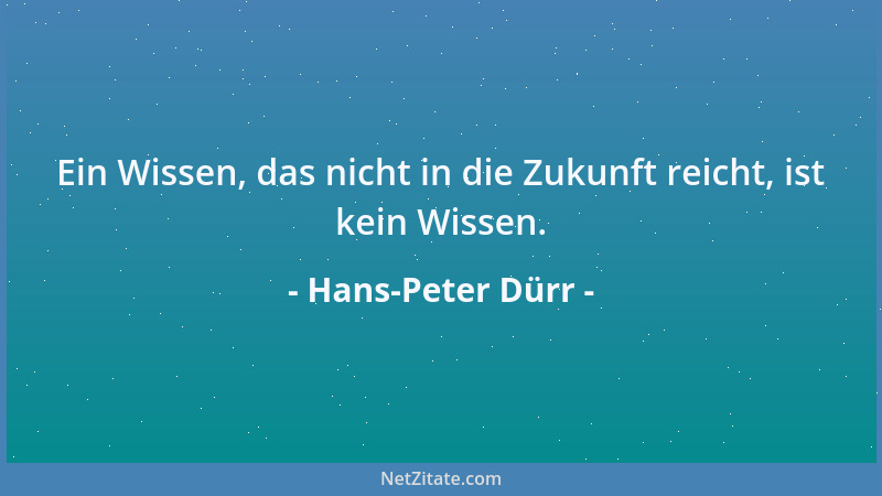 Hans-Peter Dürr - Ein Wissen, das nicht in die Zukunft reicht, ist kein Wissen....