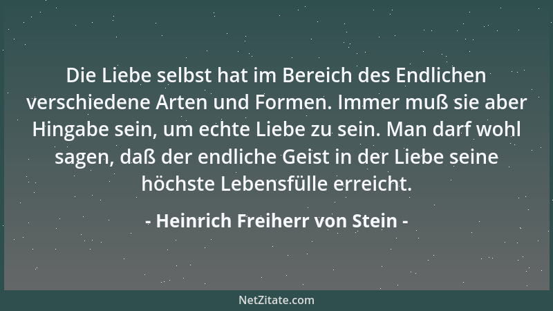 Heinrich Freiherr von Stein - Die Liebe selbst hat im Bereich des Endlichen verschiedene Arten und Formen. Immer muß sie ab...