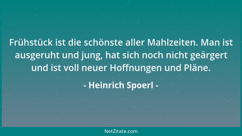 Heinrich Spoerl - Frühstück ist die schönste aller Mahlzeiten. Man ist ausgeruht und jung, hat sich noch nicht geärgert und...