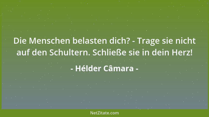 Hélder Câmara - Die Menschen belasten dich? - Trage sie nicht auf den Schultern. Schließe sie in dein Herz!...