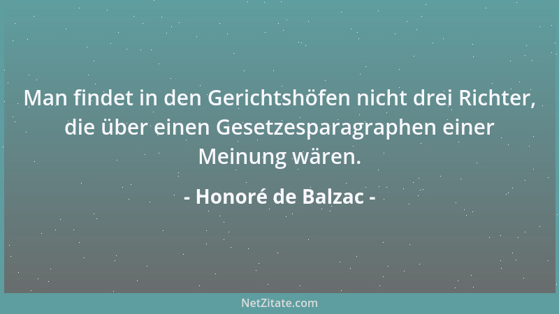Honoré de Balzac - Man findet in den Gerichtshöfen nicht drei Richter, die über einen Gesetzesparagraphen einer Meinung wär...