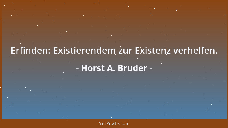 Horst A. Bruder - Erfinden: Existierendem zur Existenz verhelfen....